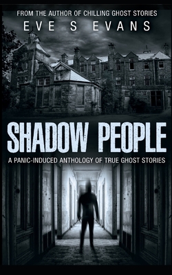 Shadow People: A Panic-Induced Anthology of True Ghost Stories - Eve S. Evans