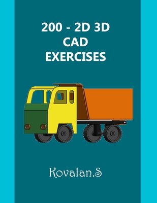 200 - 2D 3D CAD Exercises: A Collection from Volumes 1, 2 & 3. - Kovalan Sandiyappan