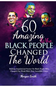 Poza produsului 60 Amazing Black People Who Changed The World: Bedtime Inspirational Stories On Black People Who Changed Our World With Their Incredible Power - Morgan Smith