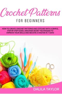 Coperta cărții 'Crochet Patterns for Beginners: How to Create Crochet Patterns and Stitches with a Simple, Step by Step Guide. Discover'