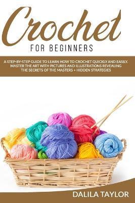 Crochet for Beginners: A Step-by-Step Guide to Learn How to Crochet Quickly and Easily. Master the Art with Pictures and illustrations Reveal - Dalila Taylor