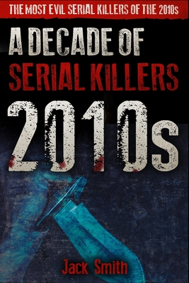 2010s - A Decade of Serial Killers: The Most Evil Serial Killers of the 2010s - Jack Smith