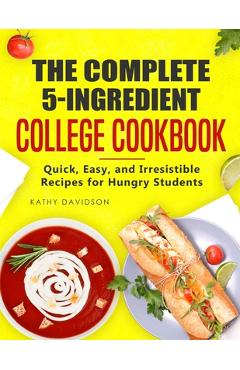 Poza produsului The Complete 5-Ingredient College Cookbook: Quick, Easy, and Irresistible Recipes for Hungry Students - Kathy Davidson