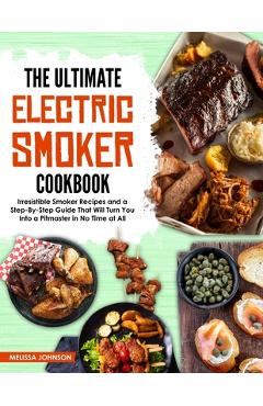 Coperta cărții 'The Ultimate Electric Smoker Cookbook: Irresistible Smoker Recipes and a Step-By-Step Guide That Will Turn You Into a'