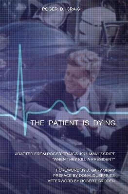 The Patient Is Dying: Adapted from Roger Craig's 1971 Manuscript When They Kill a President - J. Gary Shaw
