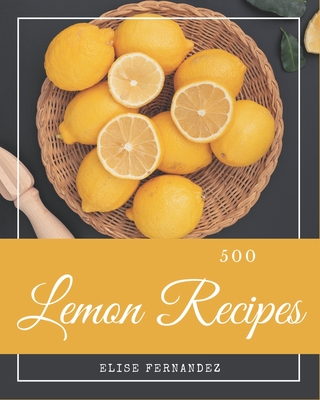 500 Lemon Recipes: A Lemon Cookbook that Novice can Cook - Elise Fernandez