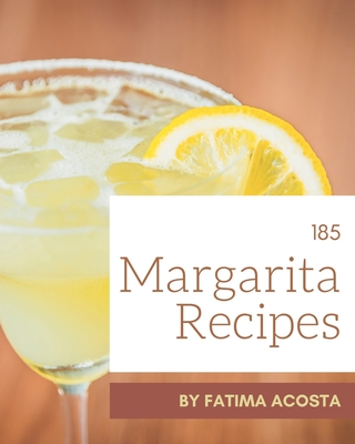 185 Margarita Recipes: A Margarita Cookbook for Effortless Meals - Fatima Acosta
