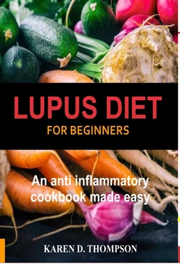 Lupus Diet For Beginners: An anti inflammatory cookbook made easy - Karen D. Thompson