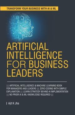 Coperta cărții 'Artificial Intelligence for Business Leaders: ARTIFICIAL INTELLIGENCE and MACHINE LEARNING BOOK FOR MANAGERS, LEADERS'