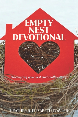 The Empty Nest Devotional: Discovering your nest isn't really empty - Heather R. Elizabeth Fowler