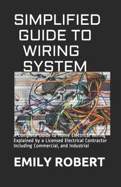 Poza produsului Simplified Guide to Wiring System: A Complete Guide to Home Electrical Wiring Explained by a Licensed Electrical Contractor Including Commercial, and - Emily Robert