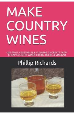 Poza produsului Make Country Wines: Use Fruit, Vegetables & Flowers to Create Tasty Cheap Country Wines Ciders, Beers, & Vinegar - Phillip Richards