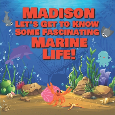 Madison Let's Get to Know Some Fascinating Marine Life!: Personalized Baby Books with Your Child's Name in the Story - Ocean Animals Books for Toddler - Chilkibo Publishing