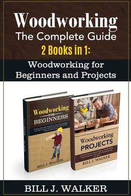 Woodworking: The Complete Guide 2 Books in 1: Woodworking for Beginners and Projects - Bill J. Walker