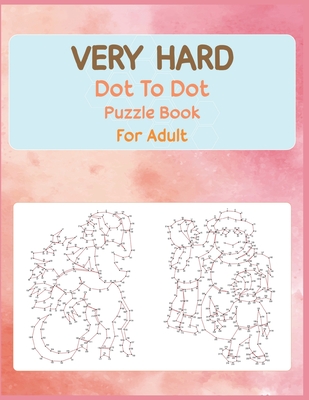 Very Hard Dot to Dot Puzzle Book For Adult: Fun and Challenging Connect the Dots - Anthony Roberts