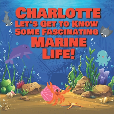 Charlotte Let's Get to Know Some Fascinating Marine Life!: Personalized Baby Books with Your Child's Name in the Story - Ocean Animals Books for Toddl - Chilkibo Publishing