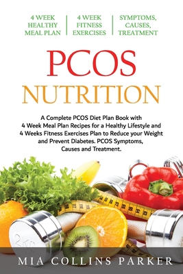 PCOS Nutrition: A Complete PCOS Diet Book with 4 Week Meal Plan and 4 Week Fitness Exercise Plan to Reduce Weight and Prevent Diabetes - Mia Collins Parker