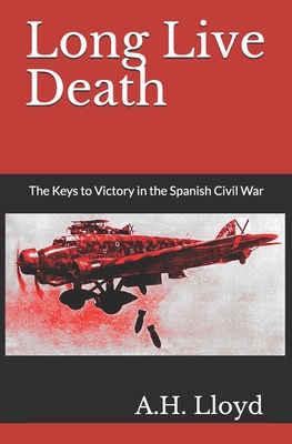 Long Live Death: The Keys to Victory in the Spanish Civil War - Helen Lloyd