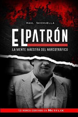 El Patron: La Mente Maestra Del Narcotráfico - Raul Tacchuella