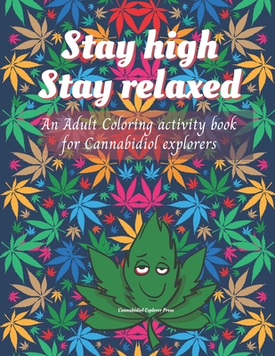 Stay high, Stay Relaxed - Cannabidiol adult Coloring Book: A fun activity for CBD explorer. Marijuana Adult Coloring Book to intensify the imagination - Cannabidiol Explorer Press