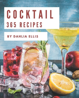 365 Cocktail Recipes: Greatest Cocktail Cookbook of All Time - Dahlia Ellis
