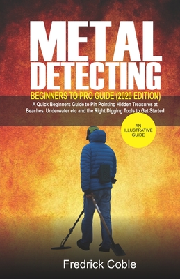 Metal Detecting Beginners to Pro Guide (2020 Edition): A Quick Beginners Guide to Pin Pointing Hidden Treasures at Beaches, underwater etc and the rig - Fredrick Coble