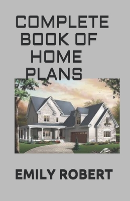 Complete Book of Home Plans: All You Need To Know About Home Design & Outdoor Living Ideas - Emily Robert