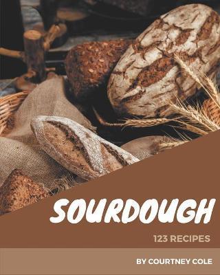 123 Sourdough Recipes: I Love Sourdough Cookbook! - Courtney Cole
