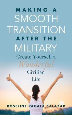 Make a Smooth Transition after the Military: Create Yourself a Wonderful Civilian Life - Roseline Pagala Salazar