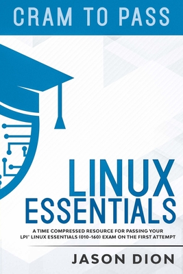 Linux Essentials (010-160): A Time Compressed Resource to Passing the LPI(R) Linux Essentials Exam on Your First Attempt - Jason Dion