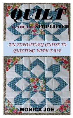 Quilt as You Go Simplified: An Expository Guide to Quilting with Ease - Monica Joe