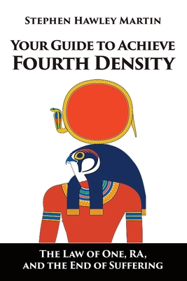 Your Guide to Achieve Fourth Density: The Law of One, RA, and the End of Suffering - Stephen Hawley Martin