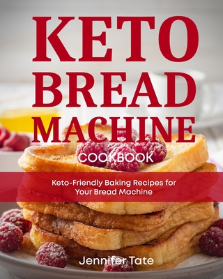 Keto Bread Machine Cookbook: Keto-Friendly Baking Recipes for Your Bread Machine - Jennifer Tate