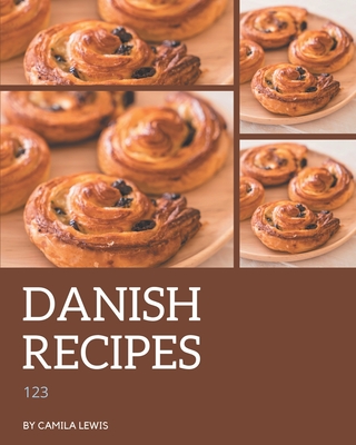 123 Danish Recipes: A Danish Cookbook You Will Love - Camila Lewis