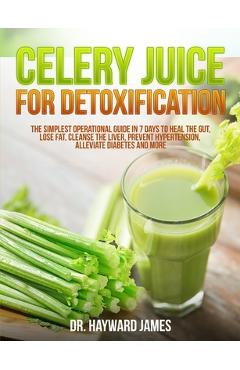 Coperta cărții 'Celery Juice for Detoxification: The Simplest Operational Guide in 7 Days to Heal the Gut, Lose Fat, Cleanse the Liver,'