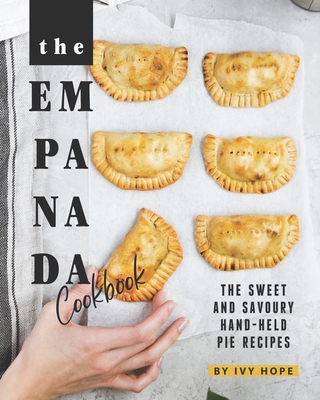 The Empanada Cookbook: The Sweet and Savoury Hand-held Pie Recipes - Ivy Hope