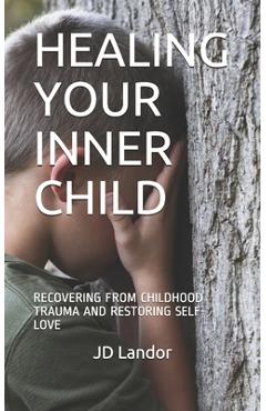 Coperta cărții 'Healing Your Inner Child: Recovering from Childhood Trauma and Restoring Self-Love - Jd Landor'