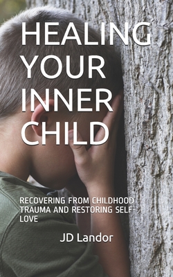 Healing Your Inner Child: Recovering from Childhood Trauma and Restoring Self-Love - Jd Landor