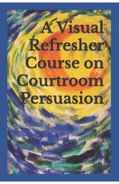 Coperta cărții 'A Visual Refresher Course on Courtroom Persuasion - David C. Sarnacki'