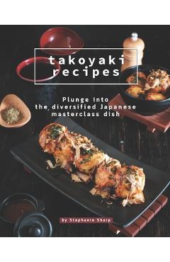 Coperta cărții 'Takoyaki Recipes: Plunge into The Diversified Japanese Masterclass Dish - Stephanie Sharp'
