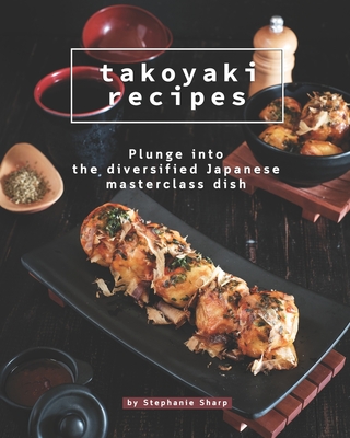Coperta cărții 'Takoyaki Recipes: Plunge into The Diversified Japanese Masterclass Dish - Stephanie Sharp'