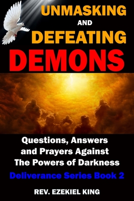 Unmasking and Defeating Demons: Questions, Answers, and Prayers Against The powers of Darkness (Deliverance Series Book 2) - Ezekiel King
