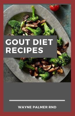 Gout Diet Recipes: The Ultimate Guide On Anti-Inflammatory Recipes to Lower Uric Acid And Gout Healing - Wayne Palmer Rnd