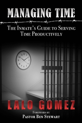 Managing Time: The Inmate's Guide To Serving Time Productively - Lalo Gomez