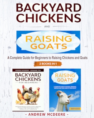 Backyard Chickens and Raising Goats - 2 BOOKS IN 1 -: A complete Guide to Learn How to Raise Chickens and Goats - Andrew Mcdeere