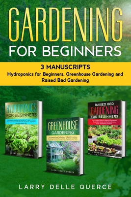 Gardening for Beginners 3 Manuscripts: Hydroponics for Beginners, Greenhouse Gardening, Raised Bed Gardening for Beginners - Larry Delle Querce