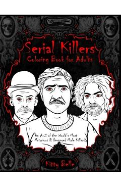 Serial Killers Coloring Book for Adults: An A-Z of the World's Most Notorious & Deranged Male Killers - Kitty Belle 