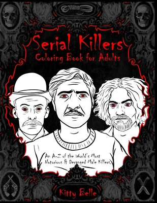 Serial Killers Coloring Book for Adults: An A-Z of the World's Most Notorious & Deranged Male Killers - Kitty Belle