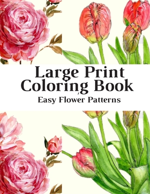 Large Print Coloring Book Easy Flower Patterns: An Adult Coloring Book with Bouquets, Wreaths, Swirls, Patterns, Decorations, Inspirational Designs, a - Flower Coloring Book