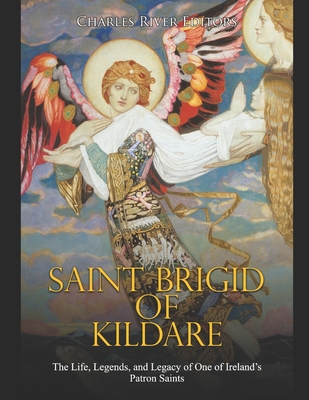 Saint Brigid of Kildare: The Life, Legends, and Legacy of One of Ireland's Patron Saints - Charles River